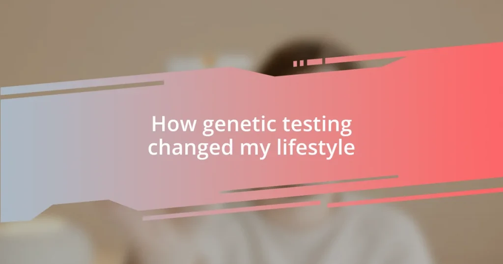 How genetic testing changed my lifestyle