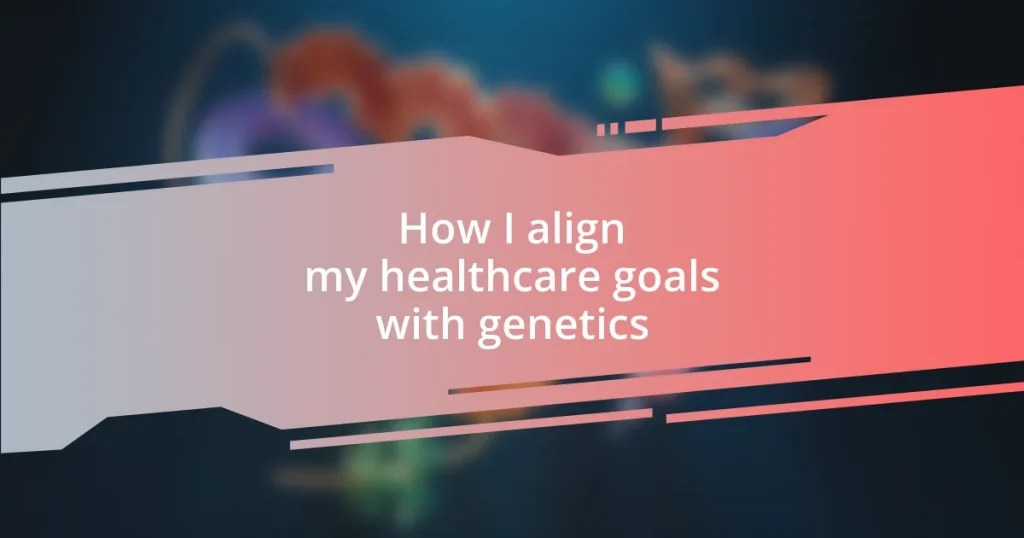 How I align my healthcare goals with genetics