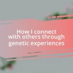 How I connect with others through genetic experiences