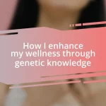 How I enhance my wellness through genetic knowledge