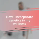 How I incorporate genetics in my wellness