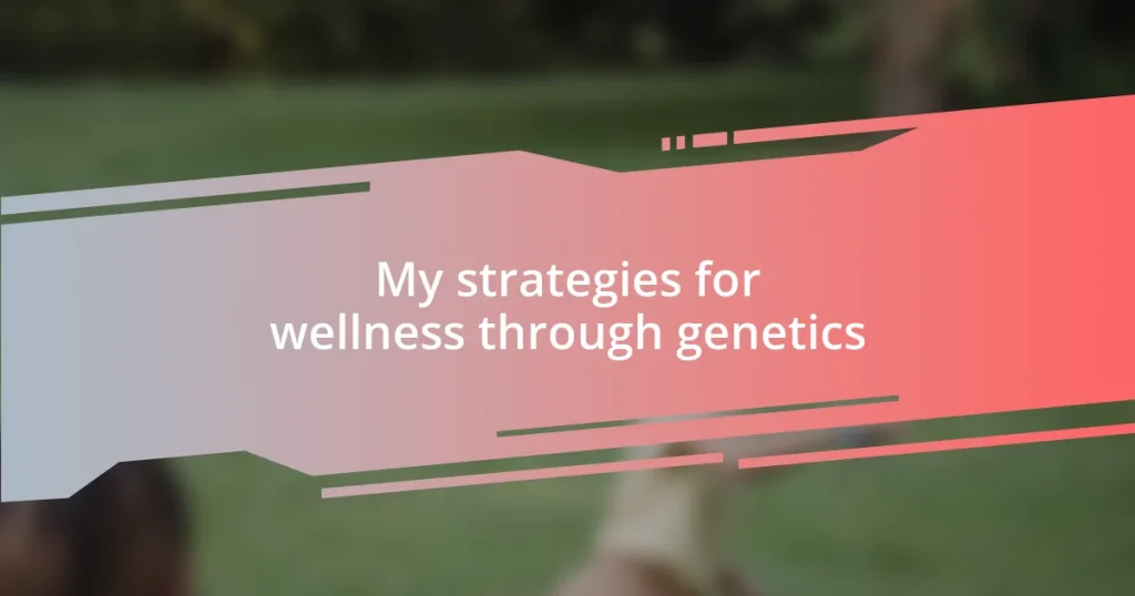 My strategies for wellness through genetics