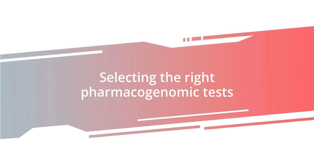 Selecting the right pharmacogenomic tests