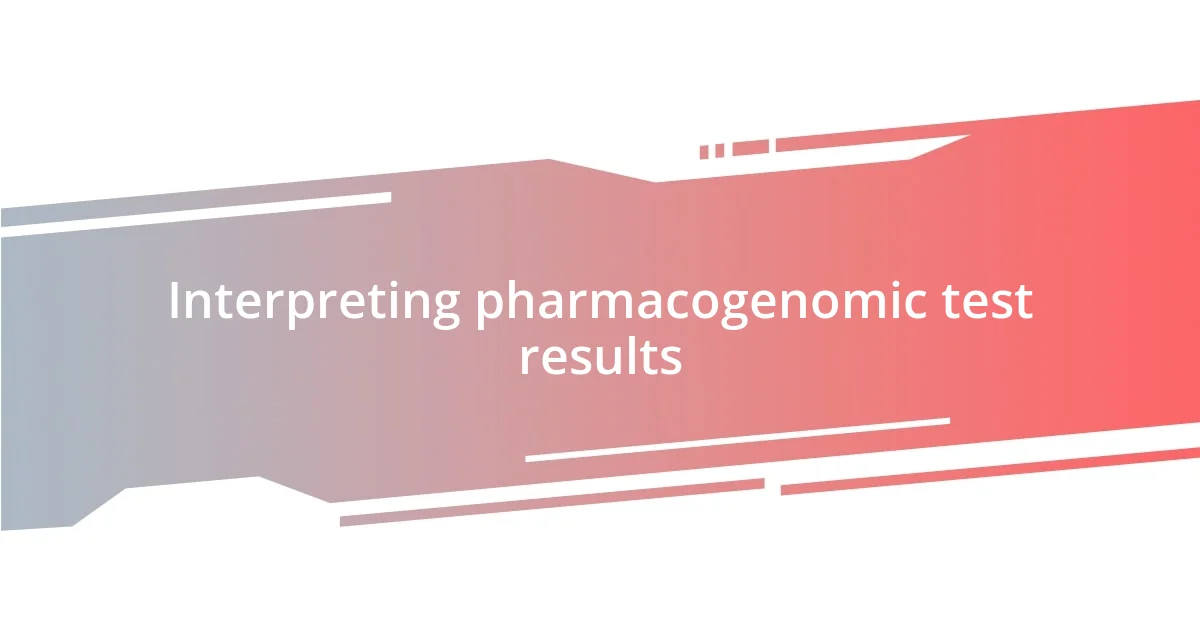 Interpreting pharmacogenomic test results